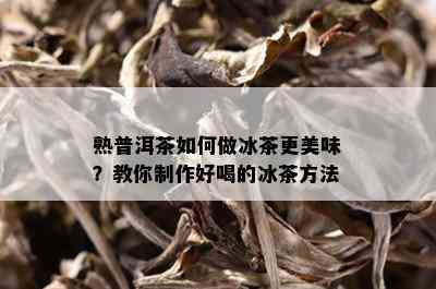 熟普洱茶如何做冰茶更美味？教你制作好喝的冰茶方法