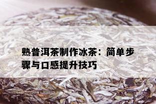 熟普洱茶制作冰茶：简单步骤与口感提升技巧