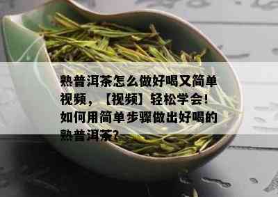 熟普洱茶怎么做好喝又简单视频，【视频】轻松学会！如何用简单步骤做出好喝的熟普洱茶？