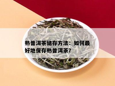 熟普洱茶储存方法：如何更好地保存熟普洱茶？