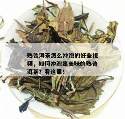 熟普洱茶怎么冲泡的好些视频，如何冲泡出美味的熟普洱茶？看这里！