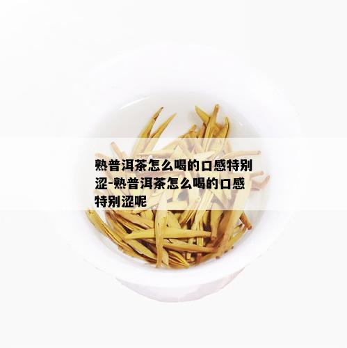 熟普洱茶怎么喝的口感特别涩-熟普洱茶怎么喝的口感特别涩呢