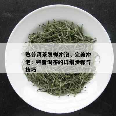 熟普洱茶怎样冲泡，完美冲泡：熟普洱茶的详细步骤与技巧