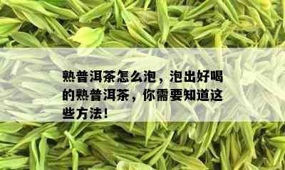 熟普洱茶怎么泡，泡出好喝的熟普洱茶，你需要知道这些方法！