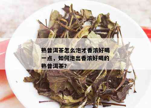 熟普洱茶怎么泡才香浓好喝一点，如何泡出香浓好喝的熟普洱茶？