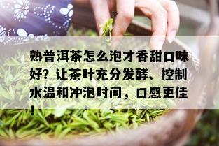 熟普洱茶怎么泡才香甜口味好？让茶叶充分发酵、控制水温和冲泡时间，口感更佳！