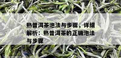 熟普洱茶泡法与步骤，详细解析：熟普洱茶的正确泡法与步骤