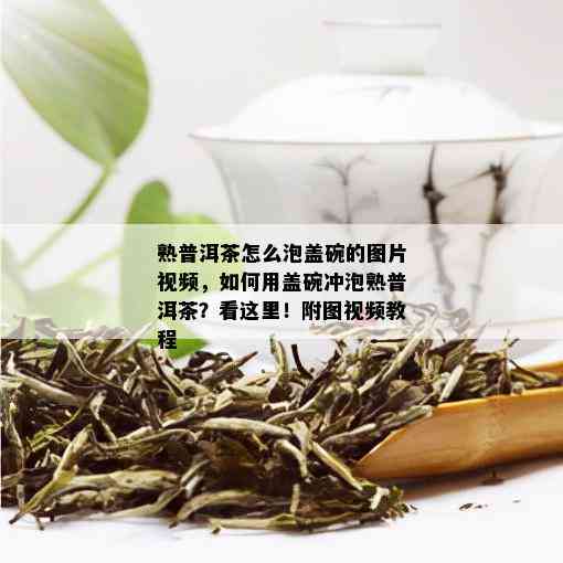 熟普洱茶怎么泡盖碗的图片视频，如何用盖碗冲泡熟普洱茶？看这里！附图视频教程