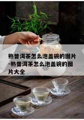 熟普洱茶怎么泡盖碗的图片-熟普洱茶怎么泡盖碗的图片大全