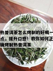 熟普洱茶怎么烤制的好喝一点，提升口感！教你如何正确烤制熟普洱茶