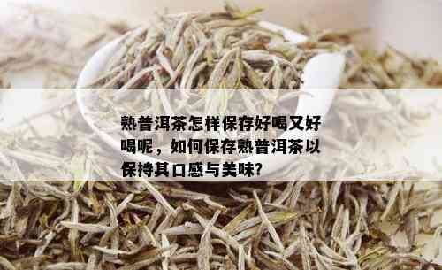 熟普洱茶怎样保存好喝又好喝呢，如何保存熟普洱茶以保持其口感与美味？