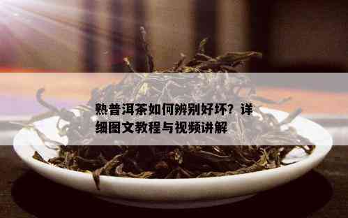 熟普洱茶如何辨别好坏？详细图文教程与视频讲解