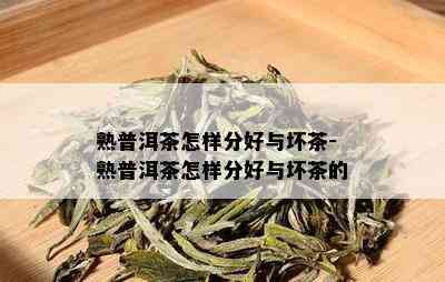 熟普洱茶怎样分好与坏茶-熟普洱茶怎样分好与坏茶的