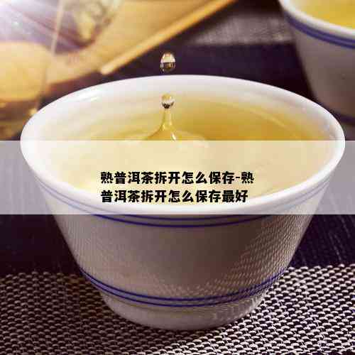 熟普洱茶拆开怎么保存-熟普洱茶拆开怎么保存更好