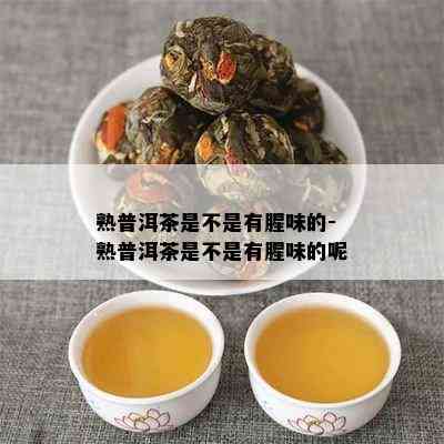 熟普洱茶是不是有腥味的-熟普洱茶是不是有腥味的呢