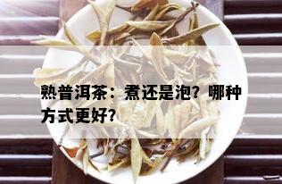 熟普洱茶：煮还是泡？哪种方式更好？