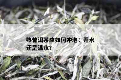 熟普洱茶应如何冲泡：开水还是温水？