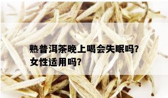 熟普洱茶晚上喝会失眠吗？女性适用吗？