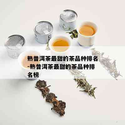 熟普洱茶最甜的茶品种排名-熟普洱茶最甜的茶品种排名榜