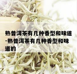 熟普洱茶有几种香型和味道-熟普洱茶有几种香型和味道的