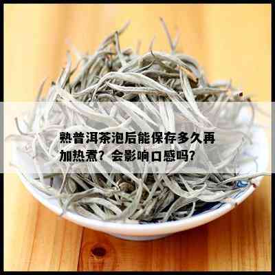 熟普洱茶泡后能保存多久再加热煮？会影响口感吗？