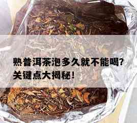 熟普洱茶泡多久就不能喝？关键点大揭秘！