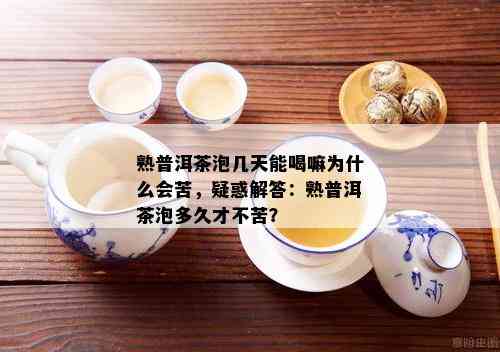 熟普洱茶泡几天能喝嘛为什么会苦，疑惑解答：熟普洱茶泡多久才不苦？