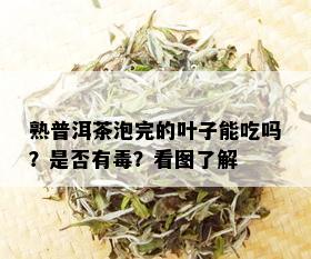 熟普洱茶泡完的叶子能吃吗？是否有？看图了解