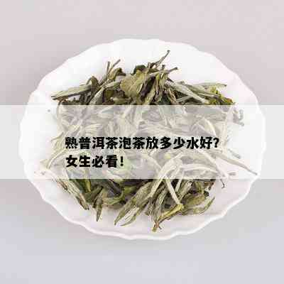 熟普洱茶泡茶放多少水好？女生必看！