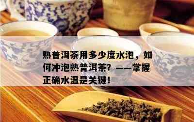 熟普洱茶用多少度水泡，如何冲泡熟普洱茶？——掌握正确水温是关键！