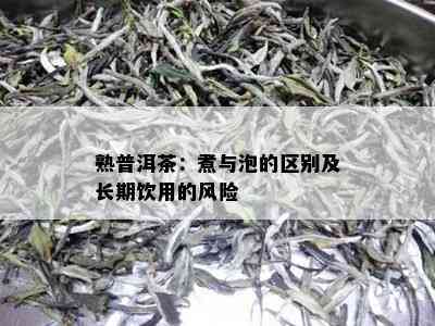 熟普洱茶：煮与泡的区别及长期饮用的风险