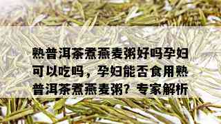 熟普洱茶煮燕麦粥好吗孕妇可以吃吗，孕妇能否食用熟普洱茶煮燕麦粥？专家解析