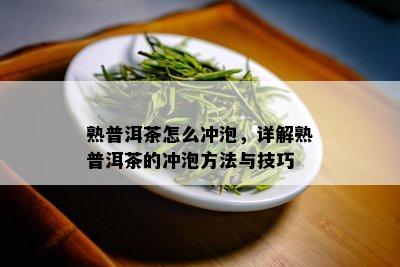 熟普洱茶怎么冲泡，详解熟普洱茶的冲泡方法与技巧