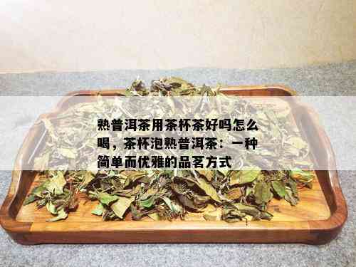 熟普洱茶用茶杯茶好吗怎么喝，茶杯泡熟普洱茶：一种简单而优雅的品茗方式