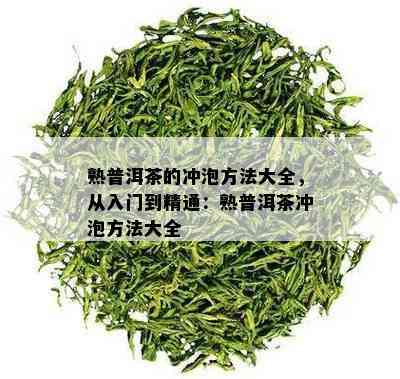 熟普洱茶的冲泡方法大全，从入门到精通：熟普洱茶冲泡方法大全