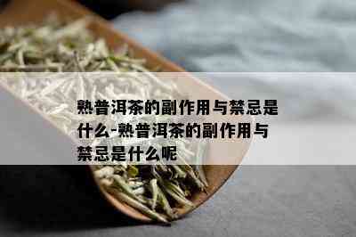 熟普洱茶的副作用与禁忌是什么-熟普洱茶的副作用与禁忌是什么呢