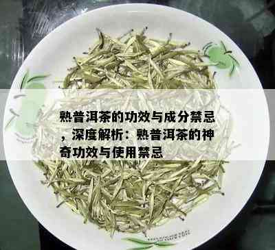 熟普洱茶的功效与成分禁忌，深度解析：熟普洱茶的神奇功效与使用禁忌