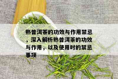 熟普洱茶的功效与作用禁忌，深入解析熟普洱茶的功效与作用，以及使用时的禁忌事项