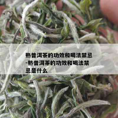 熟普洱茶的功效和喝法禁忌-熟普洱茶的功效和喝法禁忌是什么