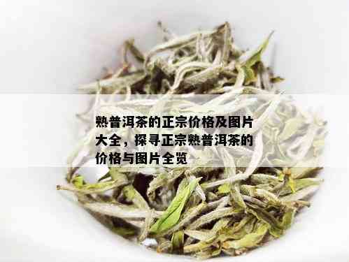 熟普洱茶的正宗价格及图片大全，探寻正宗熟普洱茶的价格与图片全览