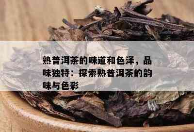 熟普洱茶的味道和色泽，品味独特：探索熟普洱茶的韵味与色彩