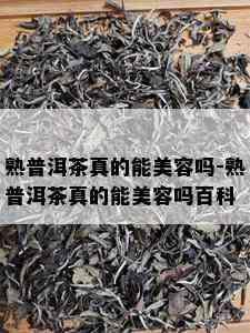 熟普洱茶真的能美容吗-熟普洱茶真的能美容吗百科