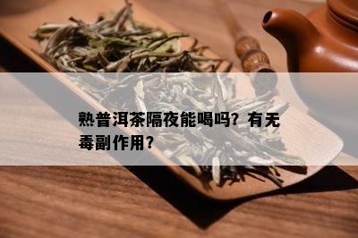 熟普洱茶隔夜能喝吗？有无副作用？