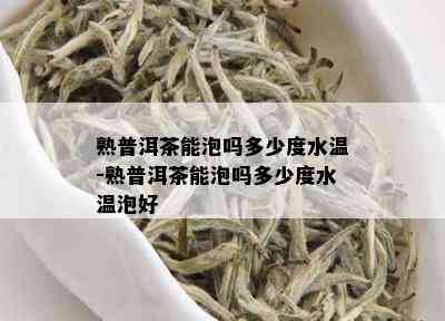 熟普洱茶能泡吗多少度水温-熟普洱茶能泡吗多少度水温泡好