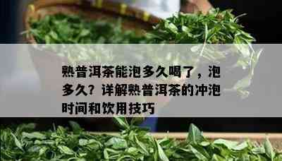 熟普洱茶能泡多久喝了，泡多久？详解熟普洱茶的冲泡时间和饮用技巧