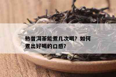 熟普洱茶能煮几次喝？如何煮出好喝的口感？