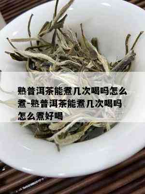 熟普洱茶能煮几次喝吗怎么煮-熟普洱茶能煮几次喝吗怎么煮好喝