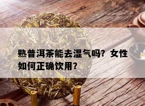 熟普洱茶能去湿气吗？女性如何正确饮用？