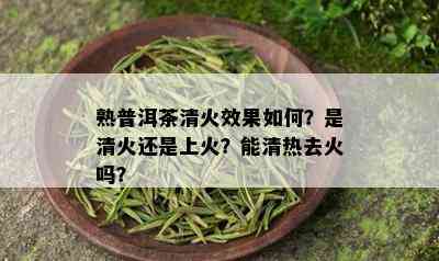 熟普洱茶清火效果如何？是清火还是上火？能清热去火吗？