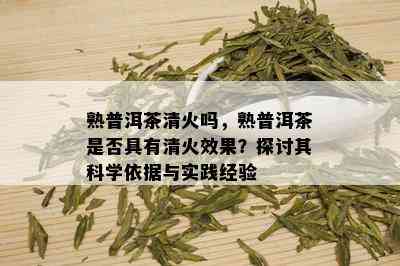 熟普洱茶清火吗，熟普洱茶是否具有清火效果？探讨其科学依据与实践经验